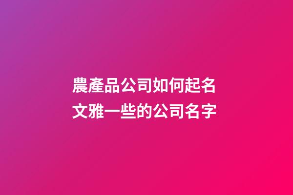 農產品公司如何起名 文雅一些的公司名字